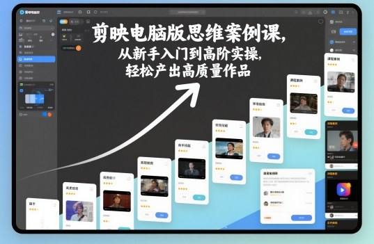 剪映电脑版思维案例课，从新手入门到高阶实操，轻松产出高质量作品-网创资源