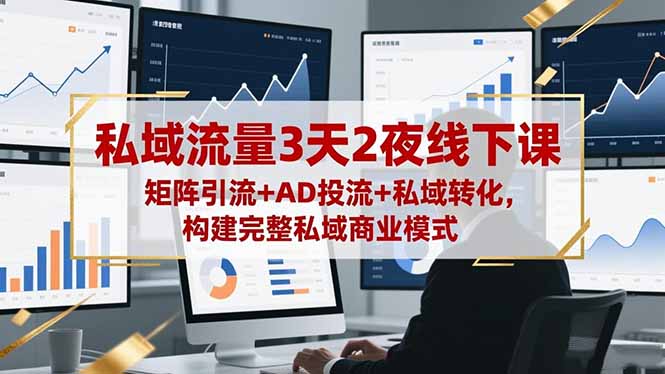 私域流量3天2夜线下课，矩阵引流+AD投流+私域转化，构建完整私域商业模式-网创资源