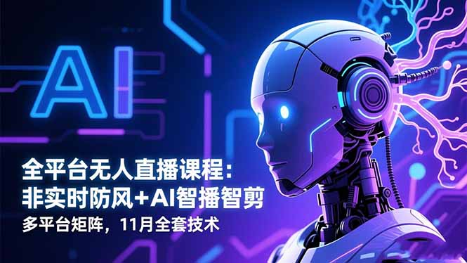全平台无人直播课程：非实时防风＋AI智播智剪＋多平台矩阵，11月全套技术-网创资源