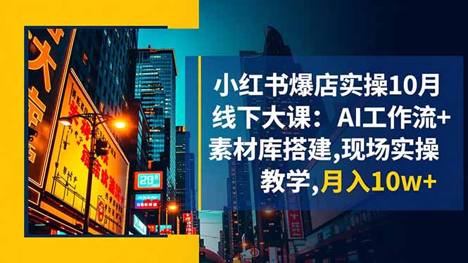 小红书爆店实操10月线下大课：AI工作流+素材库搭建,现场实操教学,月入10w+-网创资源