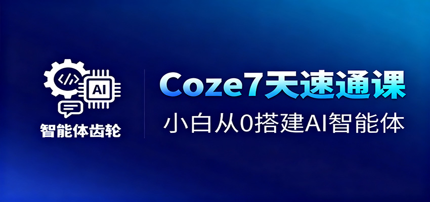 Coze7天速通课，小白从0搭建AI智能体+短视频工作流-网创资源